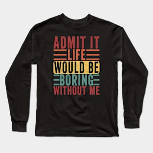 Admit It Life Would Be Boring Without Me, Funny Saying Retro Long Sleeve T-Shirt